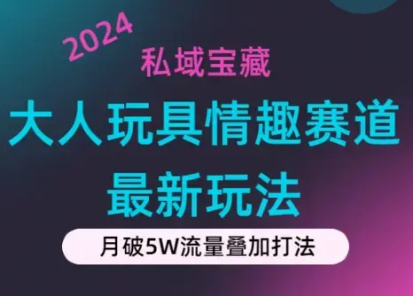 私域宝藏：大人玩具情趣赛道合规新玩法，零投入，私域超高流量成单率高_云峰项目库