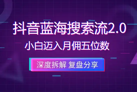 抖音蓝海搜索流2.0，如何激励小白迈入月佣五位数大关_云峰项目库