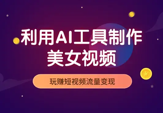 利用AI制作美女视频，玩赚短视频流量变现_云峰项目库