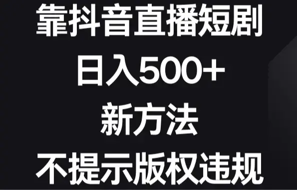 靠抖音直播短剧，日入500+，新方法、不提示版权违规_云峰项目库