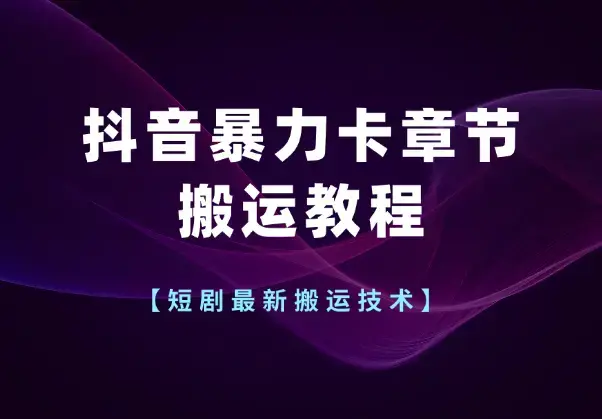 短剧最新搬运技术，抖音暴力卡章节搬运教程_云峰项目库