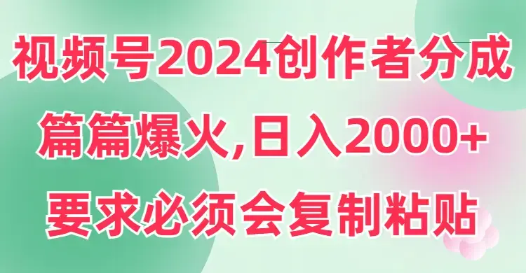 视频号2024创作者分成，片片爆火，要求必须会复制粘贴，日入2000+_云峰项目库