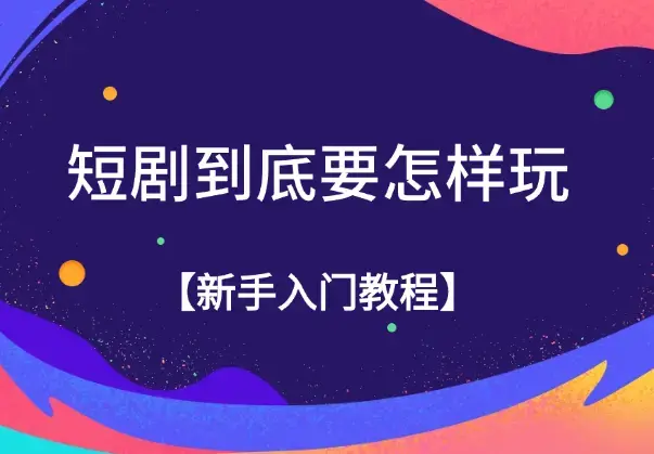 短剧到底要怎样玩，新手入门教程_云峰项目库