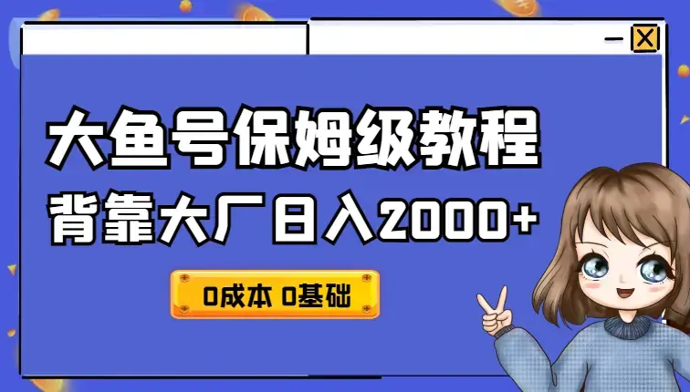 背靠大厂日入2000+，大鱼号保姆级教程，0成本，0基础小白看了就能上手_云峰项目库