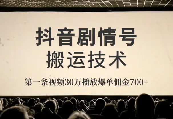 抖音剧情号搬运技术，第一条视频30万播放爆单佣金700+_云峰项目库