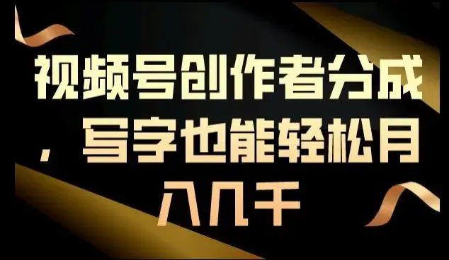 视频号创作者分成，写字也能轻松月入几千_云峰项目库