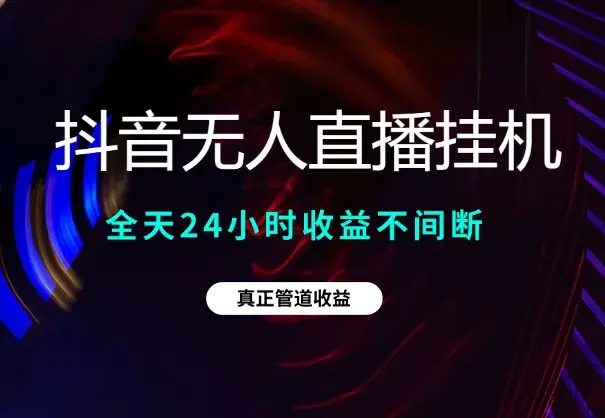 抖音无人直播带货挂机，全天24小时收益不间断真正管道收益_云峰项目库