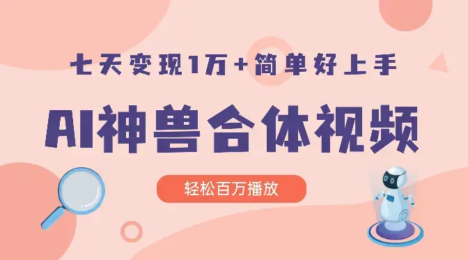 AI制作神兽合体视频，轻松百万播放，七天变现1万+简单好上手（工具+素材）_云峰项目库