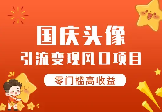 国庆爆火风口项目——国庆头像引流变现，零门槛高收益_云峰项目库