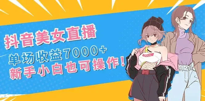 抖音美女直播，单场收益7000+,新手小白也可操作_云峰项目库