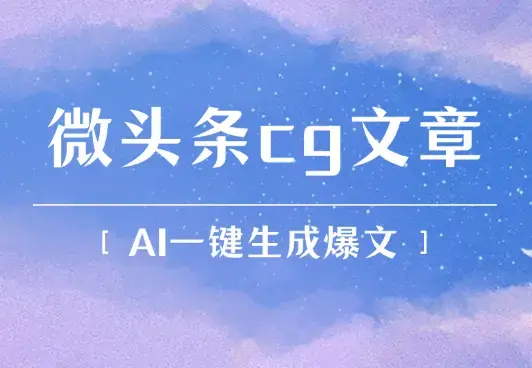 微头条cg类文章创作，AI一键生成爆文，热度高，流量大_云峰项目库