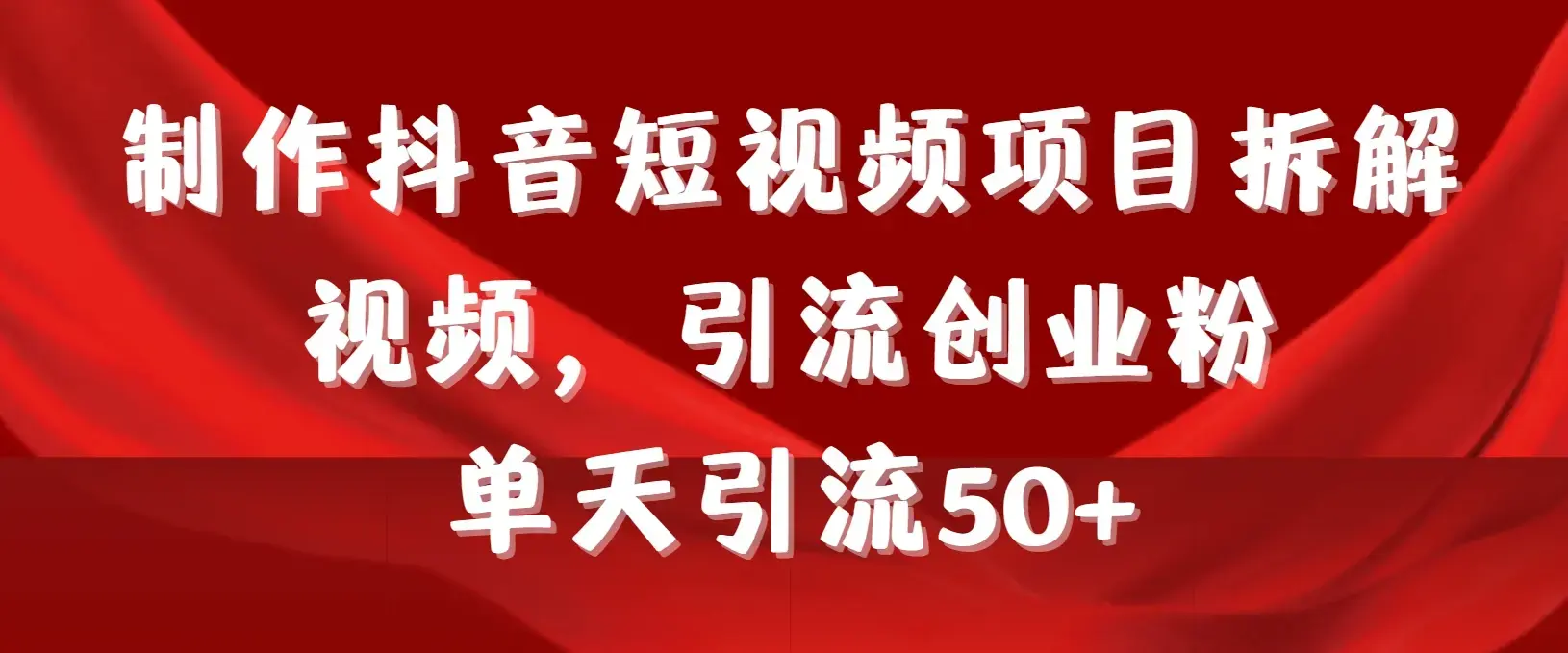 制作抖音短视频项目拆解视频引流创业粉，一天引流50+教程+工具+素材_云峰项目库