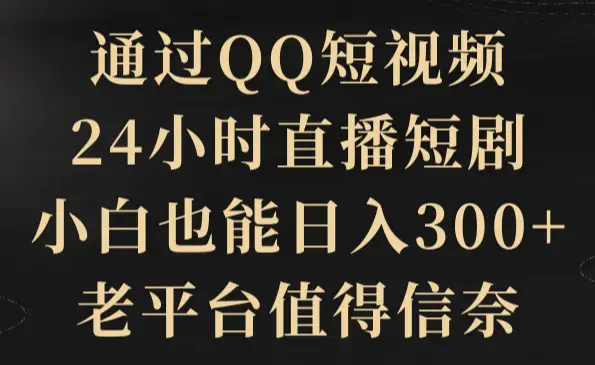 通过QQ短视频、24小时直播短剧，小白也能日入300+_云峰项目库