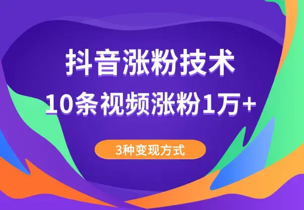 抖音涨粉技术，10条视频涨粉1万+，3种变现方式_云峰项目库