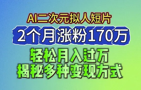 2024最新蓝海AI生成二次元拟人短片，2个月涨粉170万，多种变现方式_云峰项目库