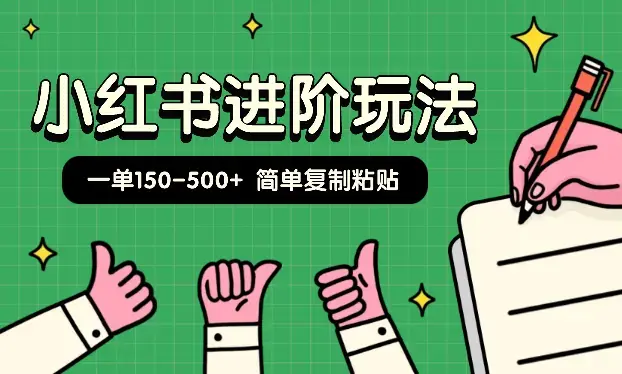 小红书进阶玩法，一单150-500+，简单复制粘贴，小白也能轻松上手_云峰项目库