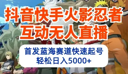 抖音快手火影忍者互动无人直播 蓝海赛道快速起号 日入5000+教程+软件+素材_云峰项目库