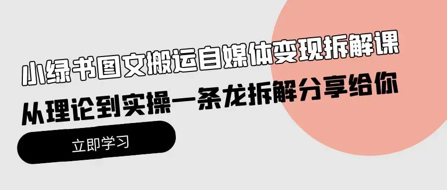 小绿书图文搬运自媒体变现拆解课，从理论到实操一条龙拆解分享给你_云峰项目库