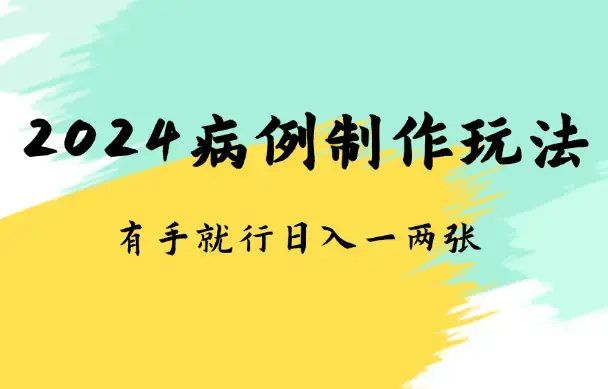 2024病例制作玩法无脑操作有手就行日入一两张_云峰项目库