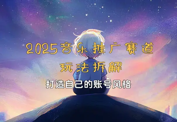 2025新版音乐推广赛道玩法拆解，打造自己的账号风格_云峰项目库