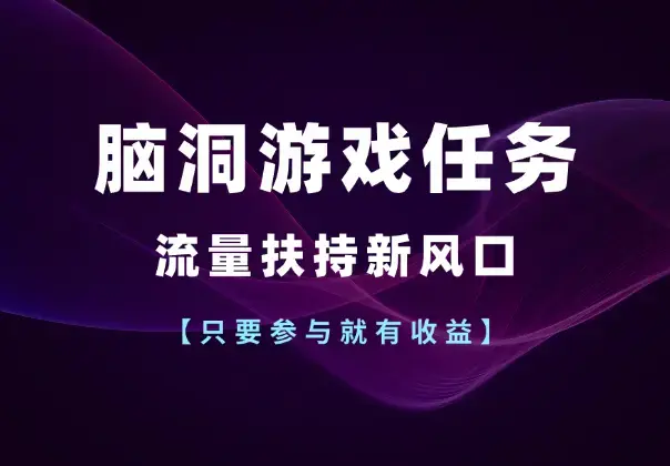 官方脑洞游戏任务，流量扶持新风口，只要参与就有收益_云峰项目库