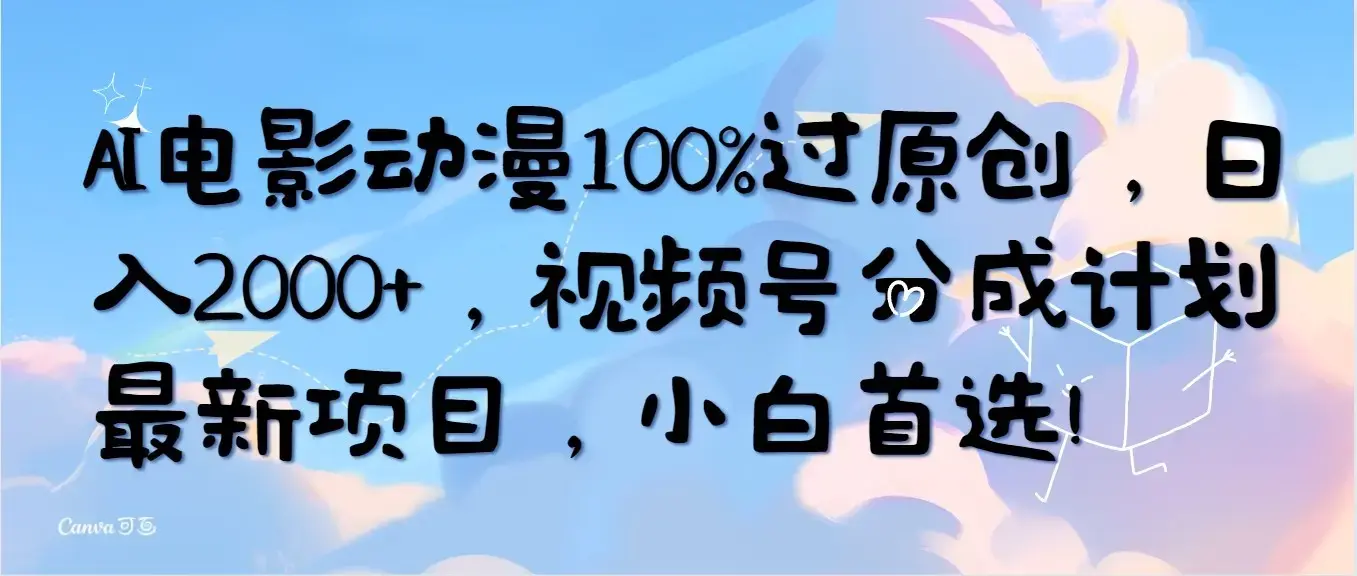 AI电影动漫100%过原创，日入2000+，视频号分成计划最新项目，小白首选！_云峰项目库