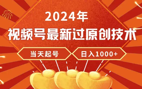 2024年视频号最新过原创技术，当天起号，收入稳定，日入1000+_云峰项目库