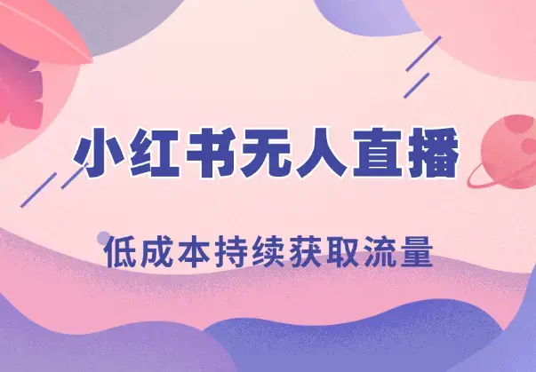 通过差异化低成本持续获取流量，把红书无人直播玩成真人直播_云峰项目库