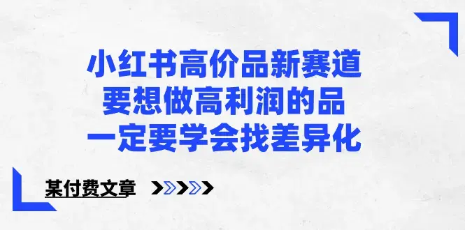 小红书高价品新赛道，要想做高利润的品，一定要学会找差异化【某付费文章】_云峰项目库