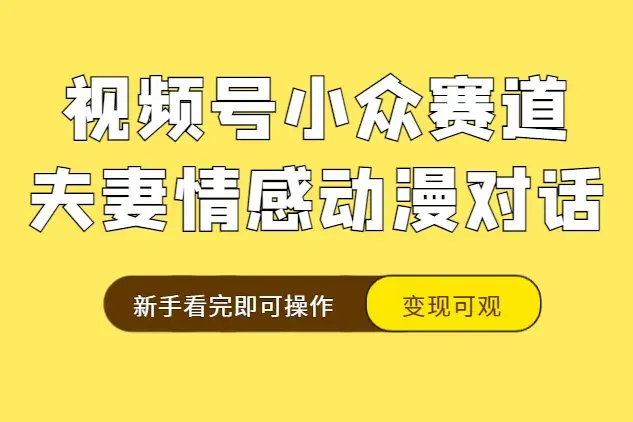 视频号小众赛道实操复盘，床上夫妻情感动漫对话玩法，变现可观新手看完即可操作【图文】_云峰项目库