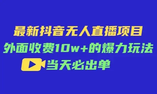 最新抖音无人直播项目，外面收费10w+的爆力玩法，当天必出单_云峰项目库