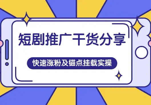 短剧推广干货分享，短剧快速涨粉及番茄锚点挂载实操_云峰项目库