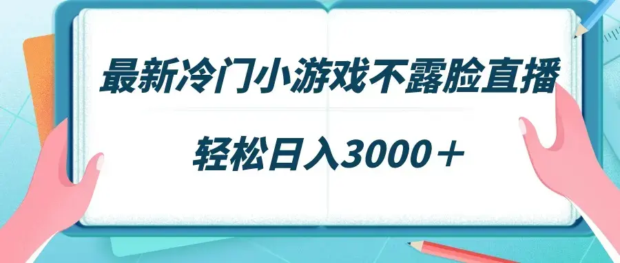 最新冷门小游戏不露脸直播，场观稳定几千，轻松日入3000＋_云峰项目库