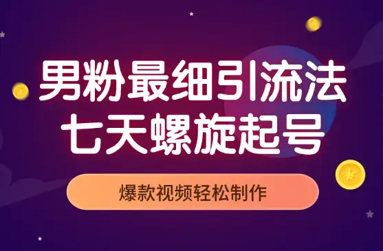 男粉最新最细引流法，七天螺旋起号法，爆款视频轻松制作_云峰项目库