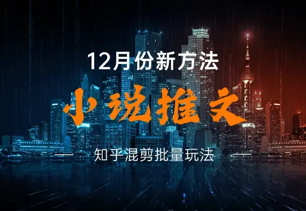 小说推文12月份新方法分享，知乎混剪批量玩法_云峰项目库