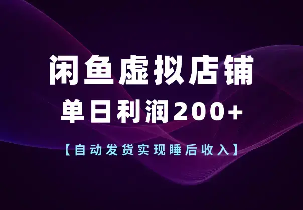 闲鱼虚拟店铺单日利润200+,自动发货实现睡后收入_云峰项目库