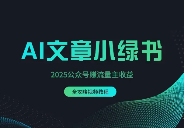 2025公众号赚流量主收益，AI文章小绿书全攻略_云峰项目库