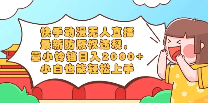 快手动漫无人直播，最新防版权违规，靠小铃铛日入2000+，小白也能轻松上手_云峰项目库