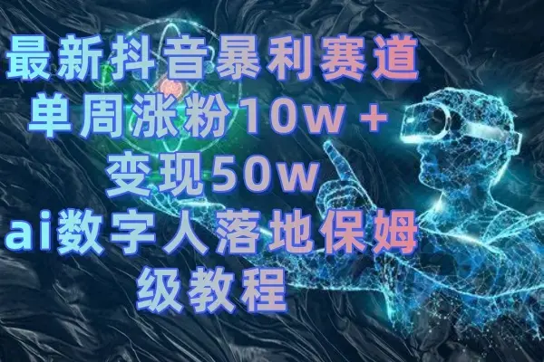 最新抖音暴利赛道，单周涨粉10w＋变现50w的ai数字人落地保姆级教程_云峰项目库