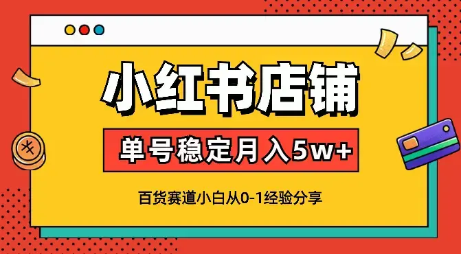 新手小红书店铺百货赛道单号稳定月入5w+【图文】_云峰项目库