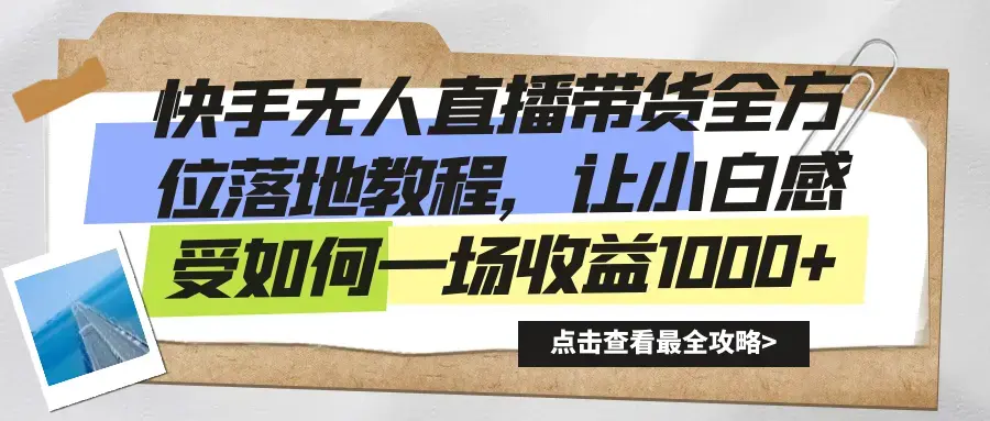 快手无人直播带货全方位落地教程，让小白感受如何一场收益1000+_云峰项目库