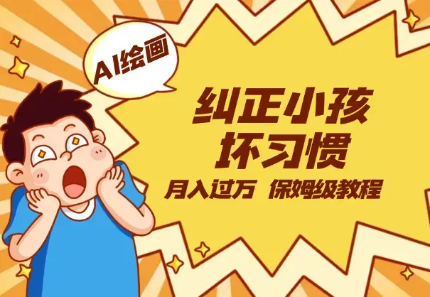 AI绘画纠正小孩坏习惯玩法月入过万，保姆级教程_云峰项目库