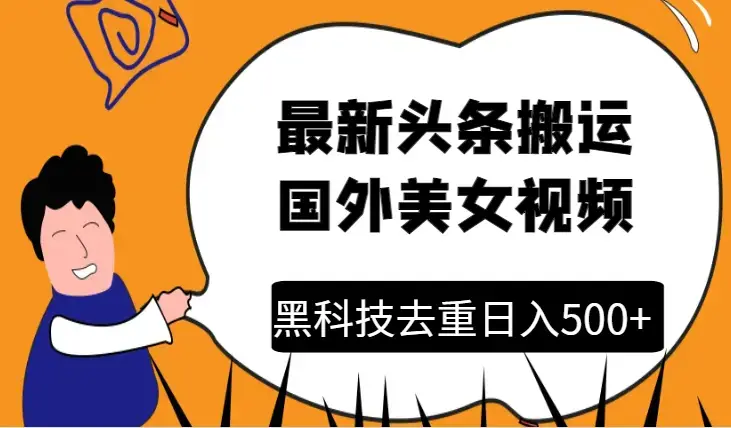 最新头条搬运国外美女视频黑科技去重技术无脑搬运日入500+_云峰项目库