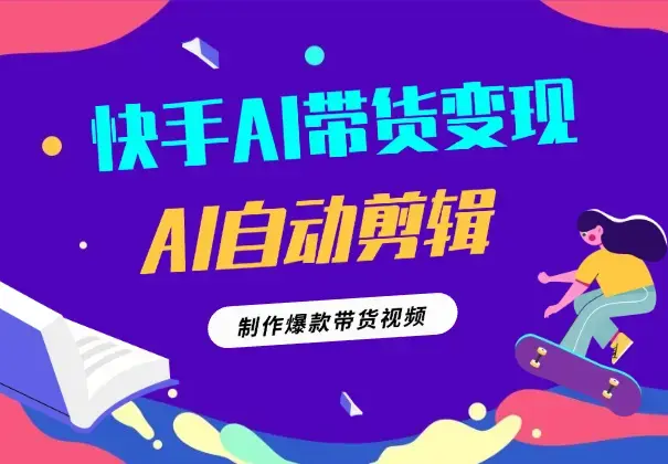 快手AI带货变现：AI自动剪辑，制作爆款带货视频_云峰项目库