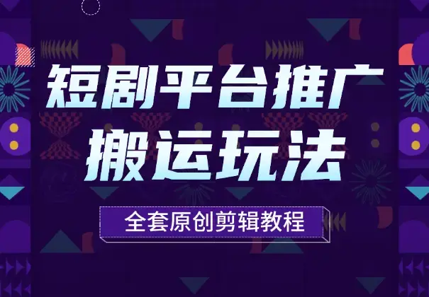 短剧平台推广，多种搬运玩法以及全套原创剪辑教程_云峰项目库