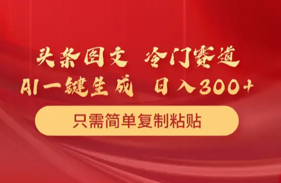 头条图文 冷门赛道 只需简单复制粘贴 几分钟一条作品 日入300+_云峰项目库