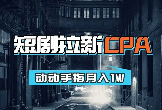 短剧拉新CPA，动动手指月入1W，全各大剧场随你挑选_云峰项目库