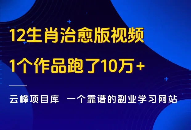 AI十二生肖治愈版视频，1个作品跑了10万+，附批量生成器！_云峰项目库