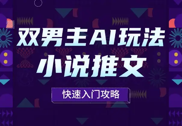 8月小说推文最新玩法，长篇双男主AI玩法快速入门攻略_云峰项目库