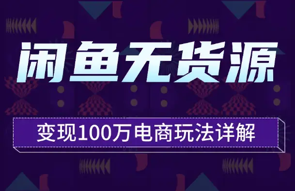 闲鱼卖货变现100万—1.3w字详细解析闲鱼无货源电商玩法【图文】_云峰项目库